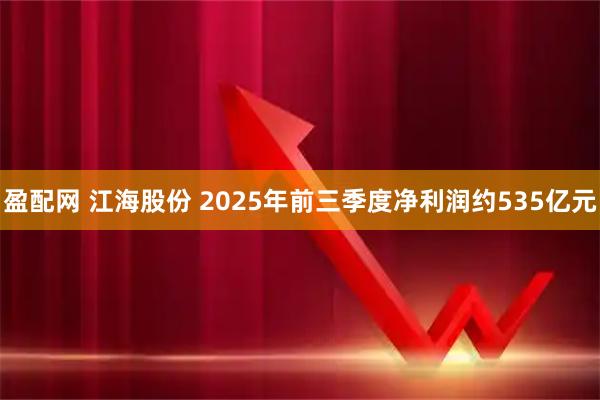 盈配网 江海股份 2025年前三季度净利润约535亿元