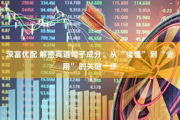 深富优配 解密英语句子成分：从 “读懂” 到 “会用” 的关键一步