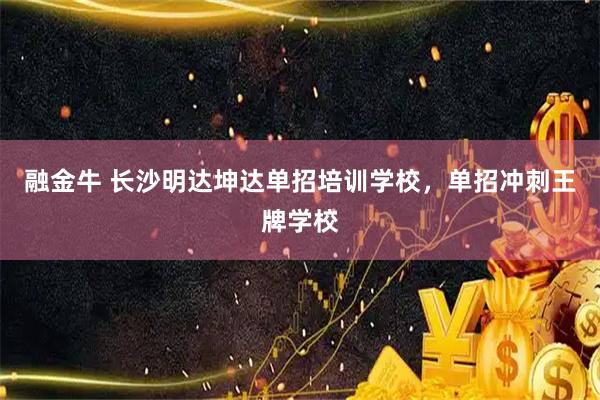 融金牛 长沙明达坤达单招培训学校，单招冲刺王牌学校
