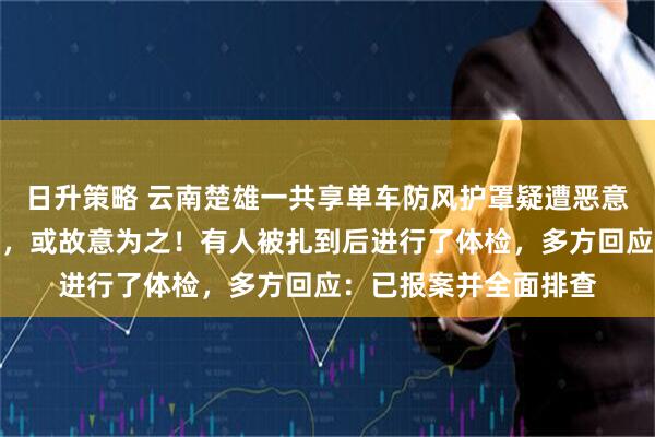 日升策略 云南楚雄一共享单车防风护罩疑遭恶意插针，针头对着握把，或故意为之！有人被扎到后进行了体检，多方回应：已报案并全面排查