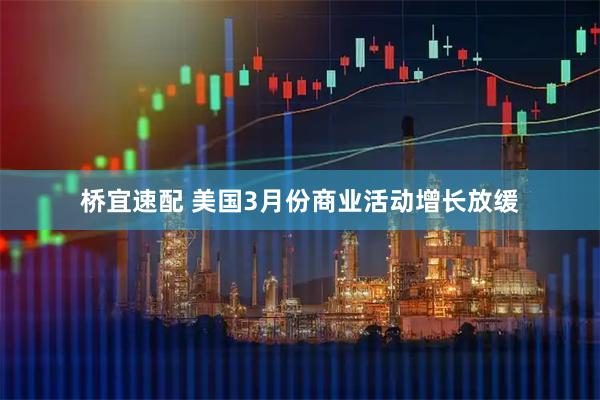桥宜速配 美国3月份商业活动增长放缓
