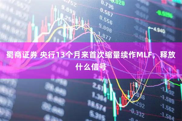 蜀商证券 央行13个月来首次缩量续作MLF，释放什么信号