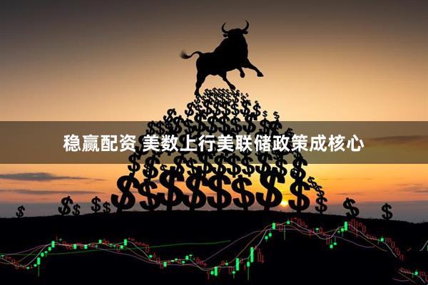 稳赢配资 美数上行美联储政策成核心