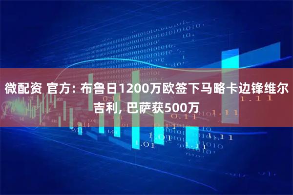 微配资 官方: 布鲁日1200万欧签下马略卡边锋维尔吉利, 巴萨获500万