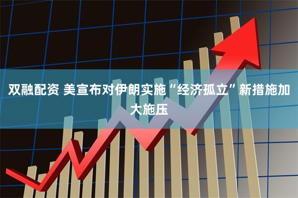 双融配资 美宣布对伊朗实施“经济孤立”新措施加大施压